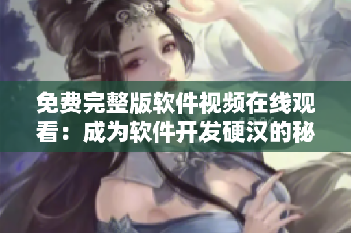 免費(fèi)完整版軟件視頻在線觀看：成為軟件開(kāi)發(fā)硬漢的秘訣
