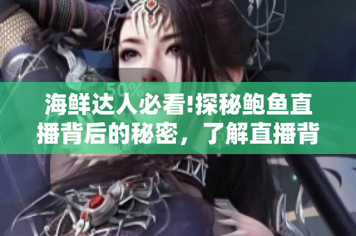 海鮮達(dá)人必看!探秘鮑魚直播背后的秘密，了解直播背后不為人知的故事！