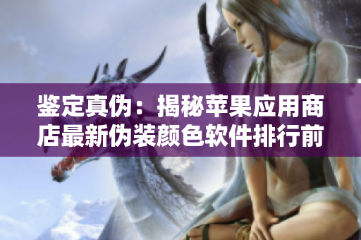 鑒定真?zhèn)危航颐靥O果應用商店最新偽裝顏色軟件排行前五