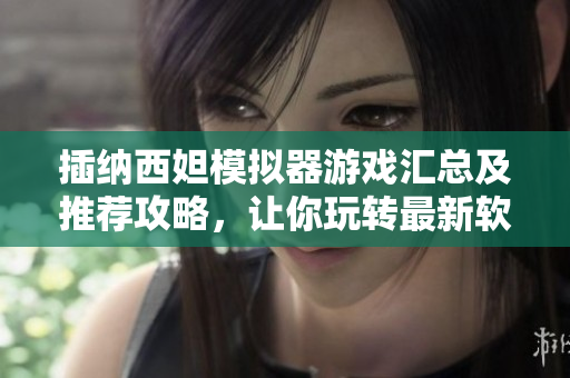 插納西妲模擬器游戲匯總及推薦攻略，讓你玩轉(zhuǎn)最新軟件技巧