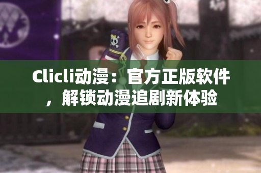 Clicli動漫：官方正版軟件，解鎖動漫追劇新體驗