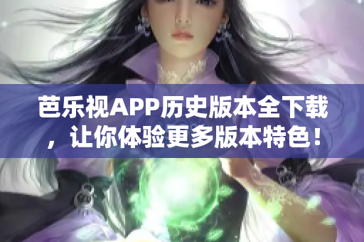 芭樂視APP歷史版本全下載，讓你體驗更多版本特色！