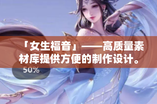 「女生福音」——高質(zhì)量素材庫提供方便的制作設(shè)計(jì)。