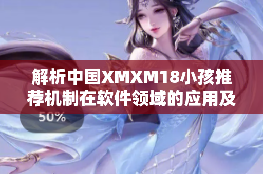 解析中國XMXM18小孩推薦機制在軟件領域的應用及優(yōu)化策略