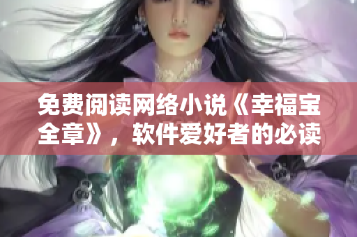 免費(fèi)閱讀網(wǎng)絡(luò)小說《幸福寶全章》，軟件愛好者的必讀之選