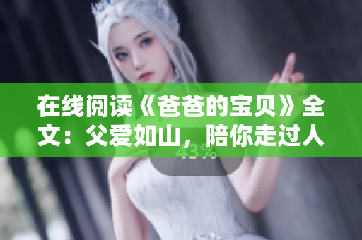 在線閱讀《爸爸的寶貝》全文：父愛如山，陪你走過人生輝煌