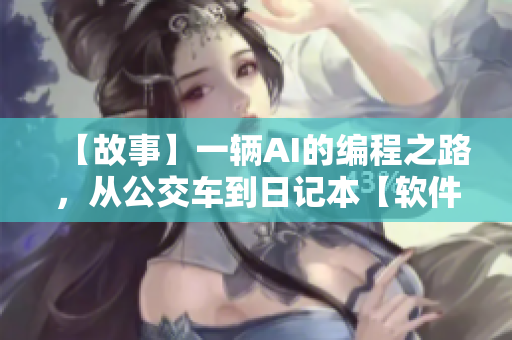 【故事】一輛AI的編程之路，從公交車到日記本【軟件】