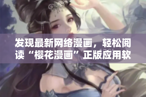 發(fā)現(xiàn)最新網絡漫畫，輕松閱讀“櫻花漫畫”正版應用軟件入口