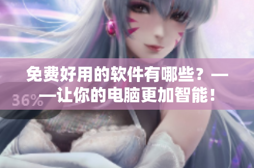 免費好用的軟件有哪些？——讓你的電腦更加智能！