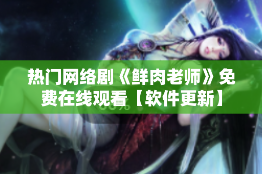 熱門網(wǎng)絡(luò)劇《鮮肉老師》免費在線觀看【軟件更新】