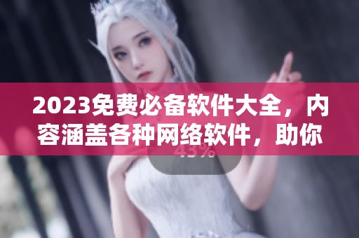 2023免費(fèi)必備軟件大全，內(nèi)容涵蓋各種網(wǎng)絡(luò)軟件，助你暢游互聯(lián)網(wǎng)!