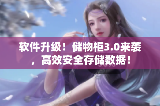 軟件升級(jí)！儲(chǔ)物柜3.0來(lái)襲，高效安全存儲(chǔ)數(shù)據(jù)！