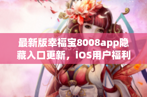 最新版幸福寶8008app隱藏入口更新，iOS用戶福利來襲