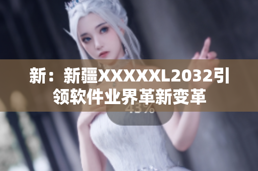 新：新疆XXXXXL2032引領(lǐng)軟件業(yè)界革新變革
