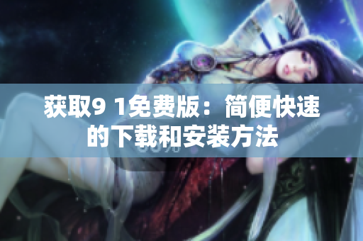 獲取9 1免費版：簡便快速的下載和安裝方法