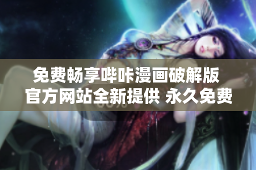 免費暢享嗶咔漫畫破解版 官方網站全新提供 永久免費無需付費