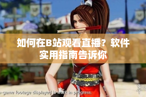 如何在B站觀看直播？軟件實(shí)用指南告訴你