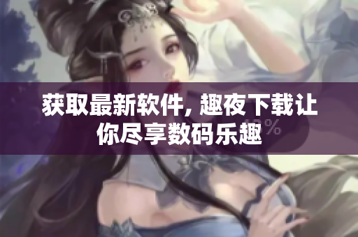 獲取最新軟件, 趣夜下載讓你盡享數(shù)碼樂(lè)趣