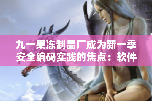 九一果凍制品廠成為新一季安全編碼實踐的焦點：軟件安全不是“果凍事”