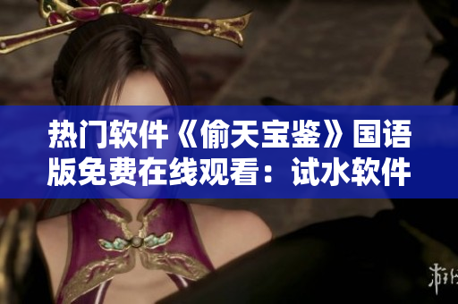 熱門軟件《偷天寶鑒》國語版免費在線觀看：試水軟件資源分享平臺