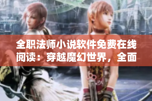 全職法師小說軟件免費在線閱讀：穿越魔幻世界，全面解密技能系統(tǒng)
