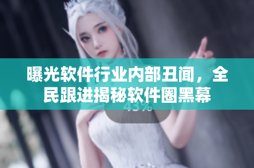 曝光軟件行業(yè)內(nèi)部丑聞，全民跟進(jìn)揭秘軟件圈黑幕
