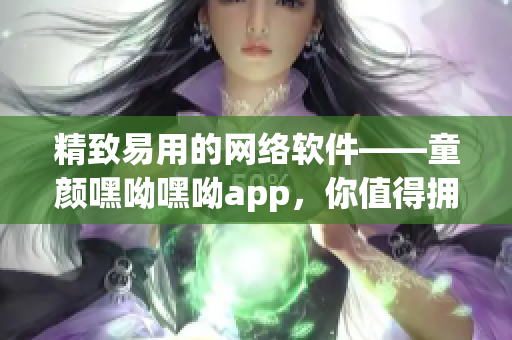 精致易用的網絡軟件——童顏嘿呦嘿呦app，你值得擁有！