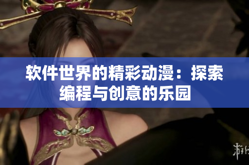 軟件世界的精彩動(dòng)漫：探索編程與創(chuàng)意的樂(lè)園