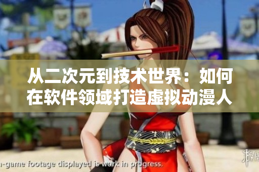 從二次元到技術世界：如何在軟件領域打造虛擬動漫人物？