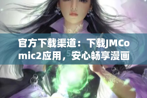 官方下載渠道：下載JMComic2應(yīng)用，安心暢享漫畫！