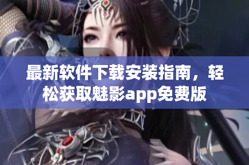 最新軟件下載安裝指南，輕松獲取魅影app免費版
