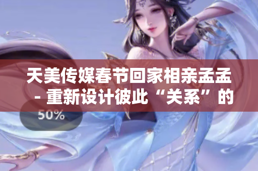 天美傳媒春節(jié)回家相親孟孟  - 重新設計彼此“關系”的軟件開發(fā)者