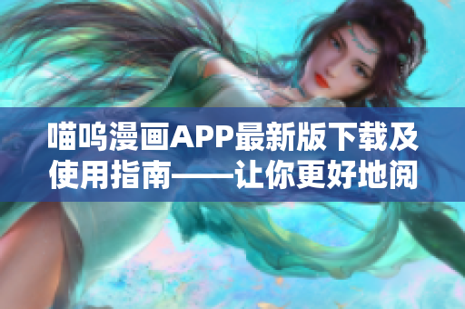 喵嗚漫畫APP最新版下載及使用指南——讓你更好地閱讀漫畫！