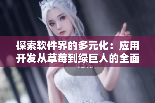 探索軟件界的多元化：應用開發(fā)從草莓到綠巨人的全面解析