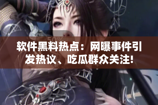 軟件黑料熱點(diǎn)：網(wǎng)曝事件引發(fā)熱議、吃瓜群眾關(guān)注!