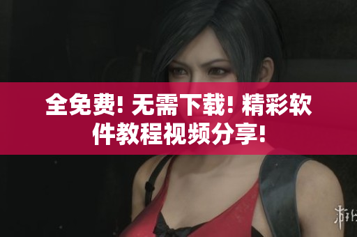 全免費(fèi)! 無(wú)需下載! 精彩軟件教程視頻分享!