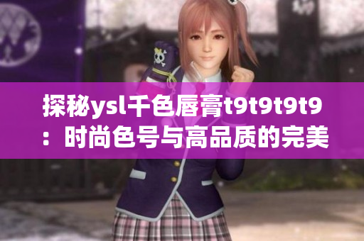 探秘ysl千色唇膏t9t9t9t9：時(shí)尚色號(hào)與高品質(zhì)的完美結(jié)合