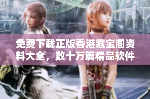 免費(fèi)下載正版香港藏寶閣資料大全，數(shù)十萬(wàn)篇精品軟件文章等你來(lái)閱讀！
