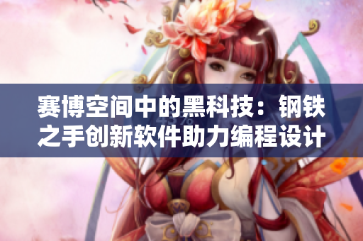 賽博空間中的黑科技：鋼鐵之手創(chuàng)新軟件助力編程設(shè)計(jì)