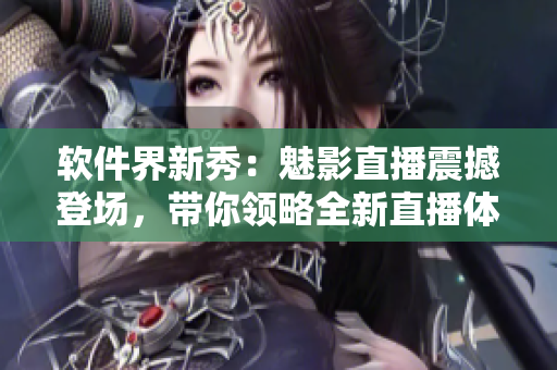 軟件界新秀：魅影直播震撼登場，帶你領略全新直播體驗