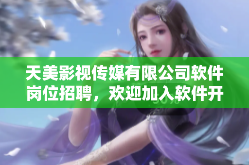 天美影視傳媒有限公司軟件崗位招聘，歡迎加入軟件開(kāi)發(fā)團(tuán)隊(duì)