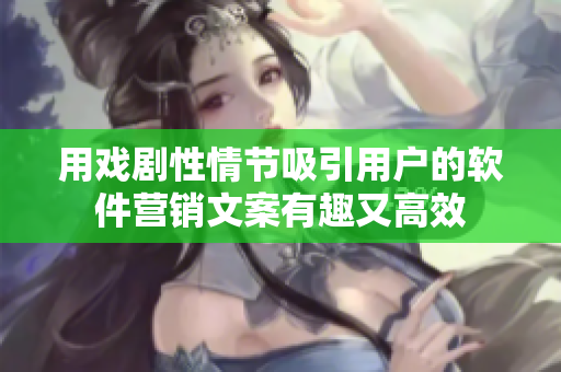 用戲劇性情節(jié)吸引用戶的軟件營銷文案有趣又高效