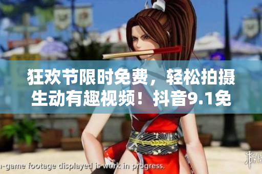 狂歡節(jié)限時(shí)免費(fèi)，輕松拍攝生動(dòng)有趣視頻！抖音9.1免費(fèi)版火熱上線！