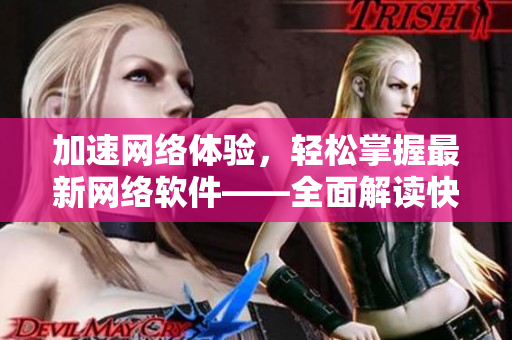 加速網(wǎng)絡(luò)體驗(yàn)，輕松掌握最新網(wǎng)絡(luò)軟件——全面解讀快貓8KW網(wǎng)絡(luò)技術(shù)