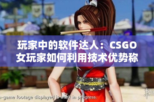 玩家中的軟件達人：CSGO女玩家如何利用技術(shù)優(yōu)勢稱霸游戲場景