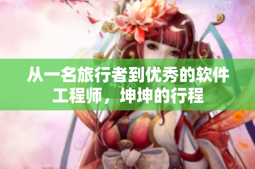 從一名旅行者到優(yōu)秀的軟件工程師，坤坤的行程