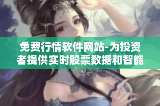 免費(fèi)行情軟件網(wǎng)站-為投資者提供實時股票數(shù)據(jù)和智能交易建議