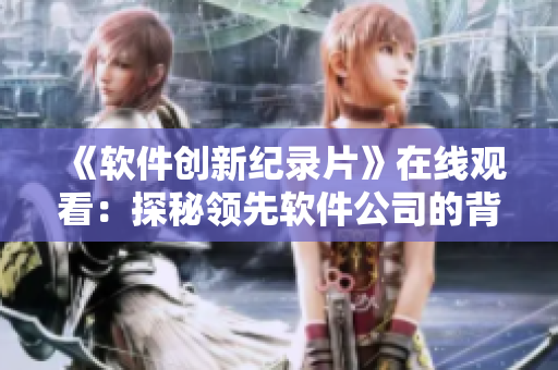《軟件創(chuàng)新紀錄片》在線觀看：探秘領先軟件公司的背后故事