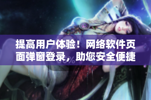 提高用戶體驗！網(wǎng)絡(luò)軟件頁面彈窗登錄，助您安全便捷瀏覽網(wǎng)站