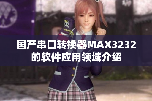 國(guó)產(chǎn)串口轉(zhuǎn)換器MAX3232的軟件應(yīng)用領(lǐng)域介紹